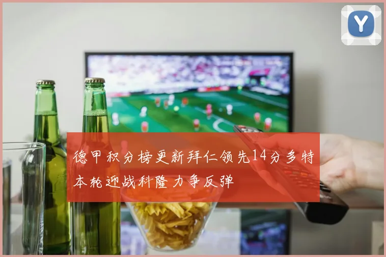 德甲积分榜更新拜仁领先14分多特本轮迎战科隆力争反弹