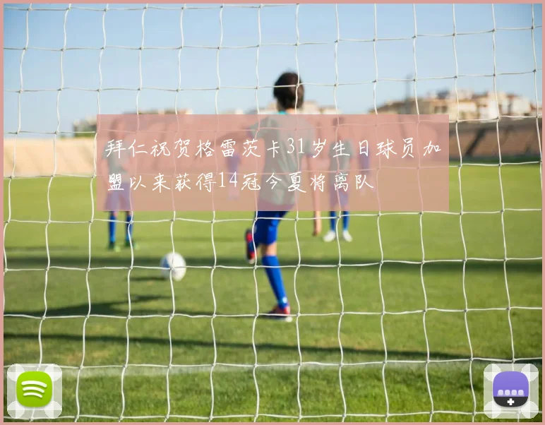拜仁祝贺格雷茨卡31岁生日球员加盟以来获得14冠今夏将离队