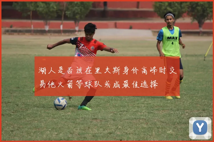 湖人是否该在里夫斯身价高峰时交易他火箭等球队或成最佳选择