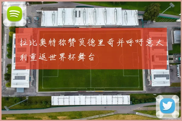 拉比奥特称赞莫德里奇并呼吁意大利重返世界杯舞台