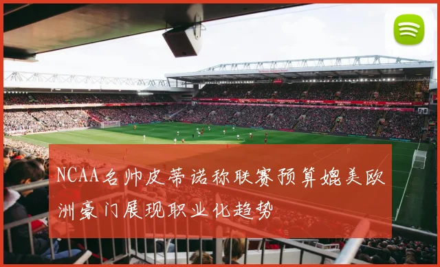 NCAA名帅皮蒂诺称联赛预算媲美欧洲豪门展现职业化趋势