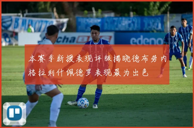 本赛季新援表现评级揭晓德布劳内格拉利什佩德罗表现最为出色