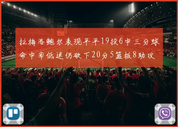 拉梅洛鲍尔表现平平19投6中三分球命中率低迷仍砍下20分5篮板8助攻