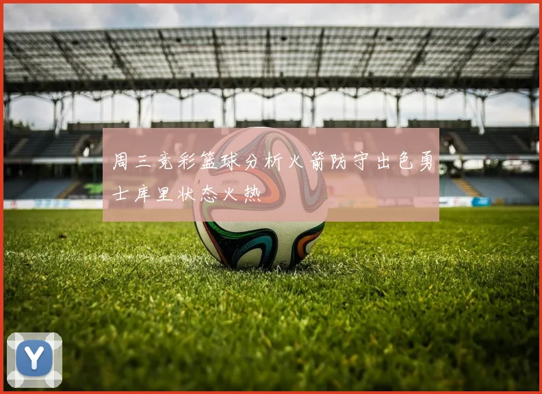 周三竞彩篮球分析火箭防守出色勇士库里状态火热