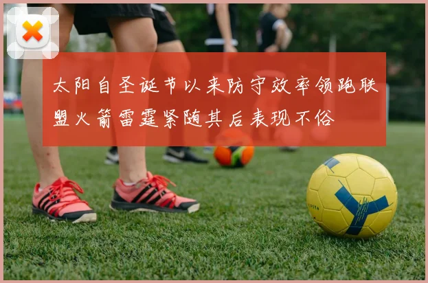 太阳自圣诞节以来防守效率领跑联盟火箭雷霆紧随其后表现不俗