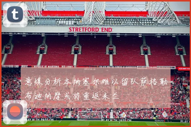 意媒分析本纳塞尔难以留队萨格勒布迪纳摩或将重返米兰