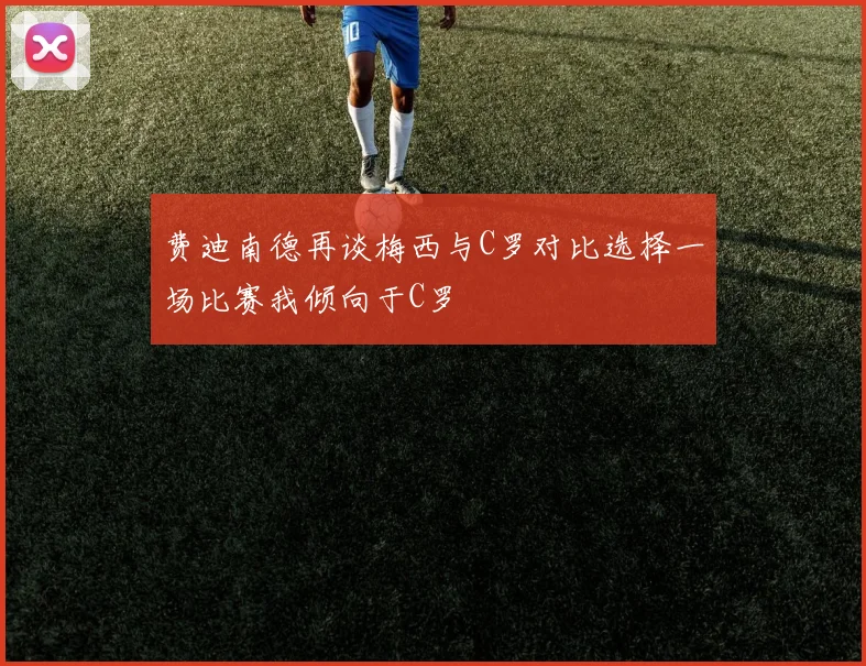 费迪南德再谈梅西与C罗对比选择一场比赛我倾向于C罗