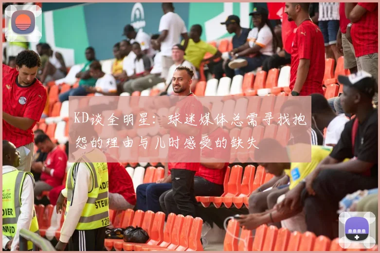 KD谈全明星：球迷媒体总需寻找抱怨的理由与儿时感受的缺失