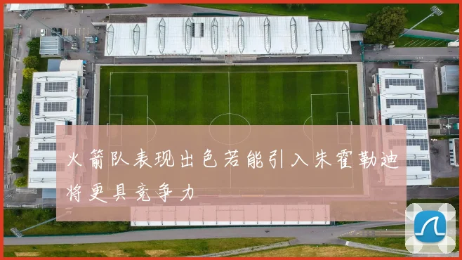 火箭队表现出色若能引入朱霍勒迪将更具竞争力