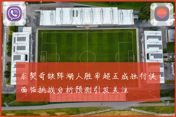 东契奇缺阵湖人胜率超五成独行侠面临挑战分析预测引发关注