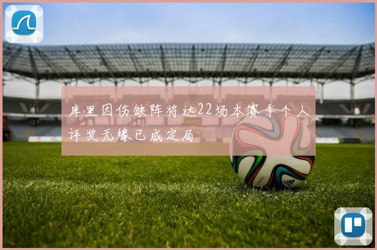 库里因伤缺阵将达22场本赛季个人评奖无缘已成定局