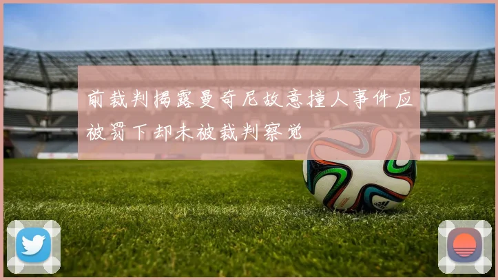 前裁判揭露曼奇尼故意撞人事件应被罚下却未被裁判察觉