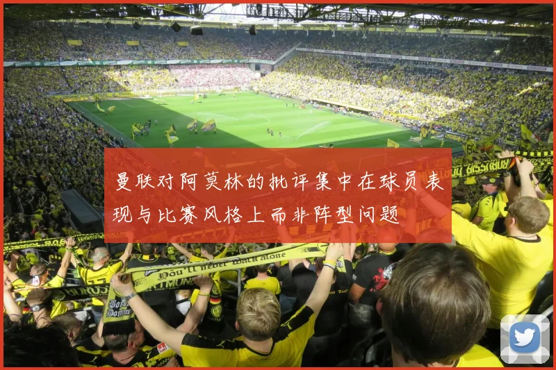 曼联对阿莫林的批评集中在球员表现与比赛风格上而非阵型问题