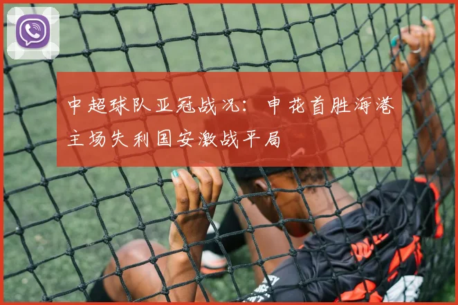 中超球队亚冠战况：申花首胜海港主场失利国安激战平局