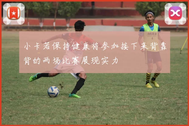 小卡若保持健康将参加接下来背靠背的两场比赛展现实力