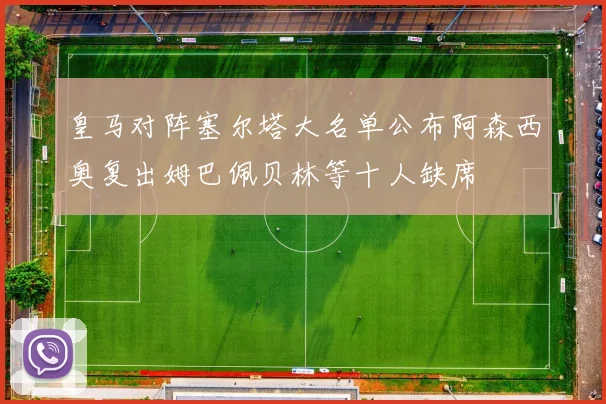 皇马对阵塞尔塔大名单公布阿森西奥复出姆巴佩贝林等十人缺席