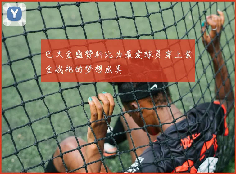 巴夫金盛赞科比为最爱球员穿上紫金战袍的梦想成真