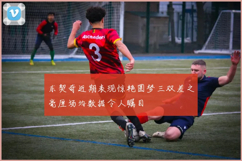 东契奇近期表现惊艳圆梦三双差之毫厘场均数据令人瞩目