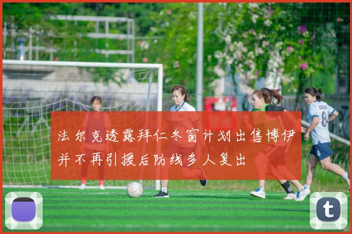 法尔克透露拜仁冬窗计划出售博伊并不再引援后防线多人复出