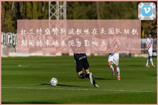 杜兰特盛赞斯波教练在美国队助教期间的卓越表现与影响力