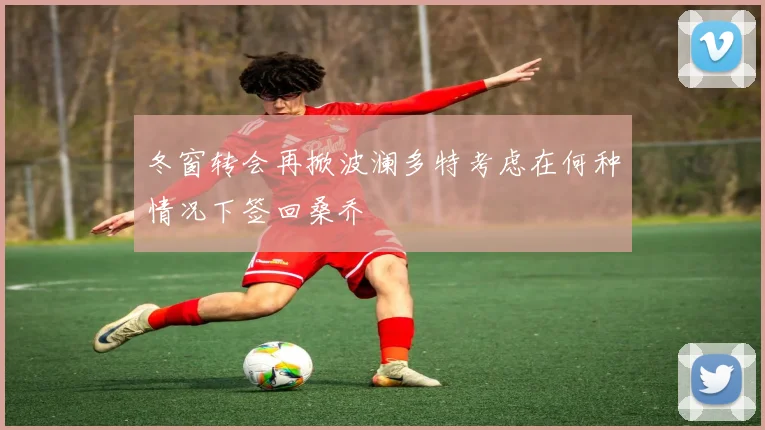 冬窗转会再掀波澜多特考虑在何种情况下签回桑乔