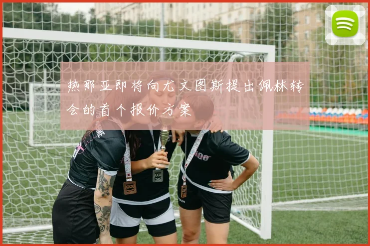热那亚即将向尤文图斯提出佩林转会的首个报价方案
