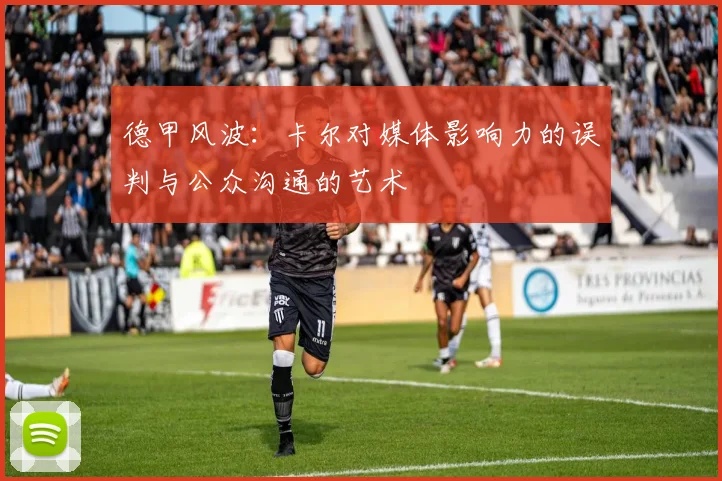 德甲风波：卡尔对媒体影响力的误判与公众沟通的艺术