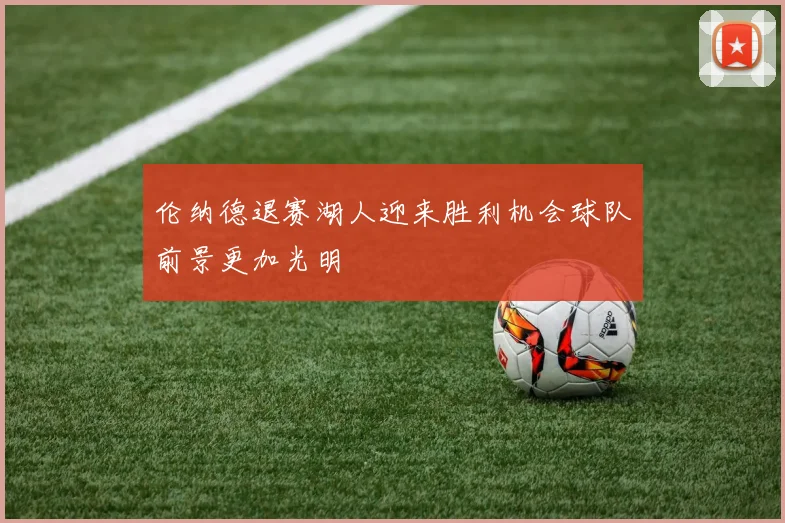 伦纳德退赛湖人迎来胜利机会球队前景更加光明