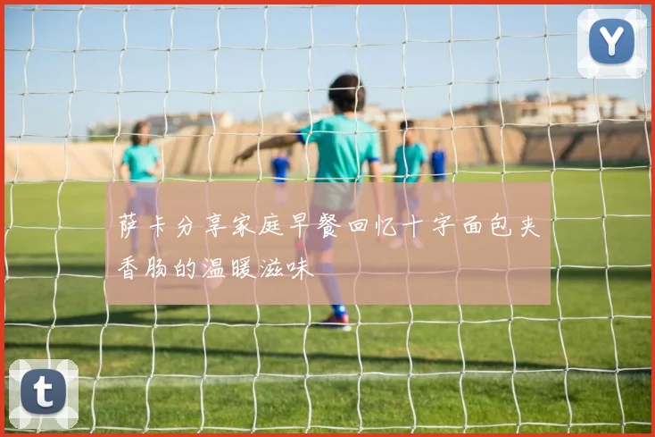 萨卡分享家庭早餐回忆十字面包夹香肠的温暖滋味