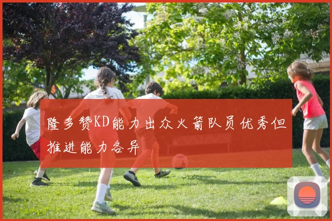 隆多赞KD能力出众火箭队员优秀但推进能力各异