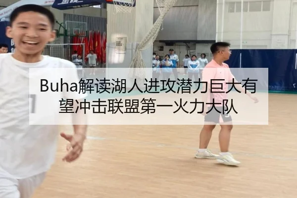Buha解读湖人进攻潜力巨大有望冲击联盟第一火力大队（bogou）